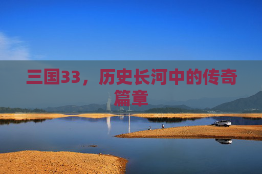 三国33，历史长河中的传奇篇章