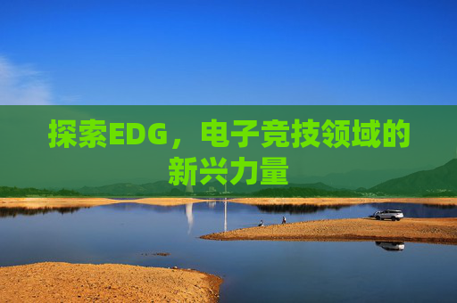 探索EDG，电子竞技领域的新兴力量