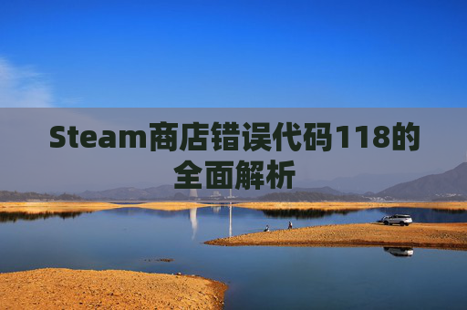 Steam商店错误代码118的全面解析
