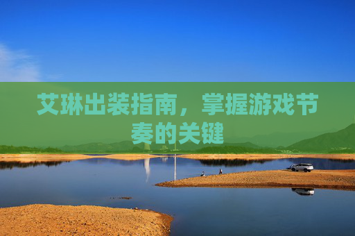 艾琳出装指南，掌握游戏节奏的关键
