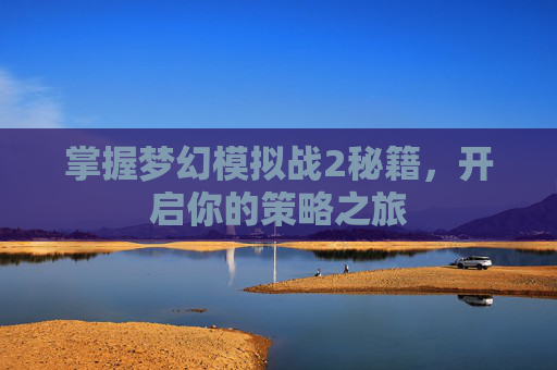 掌握梦幻模拟战2秘籍，开启你的策略之旅