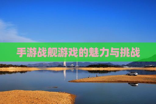 手游战舰游戏的魅力与挑战