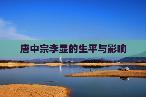 唐中宗李显的生平与影响 唐中宗李显的生平与影响