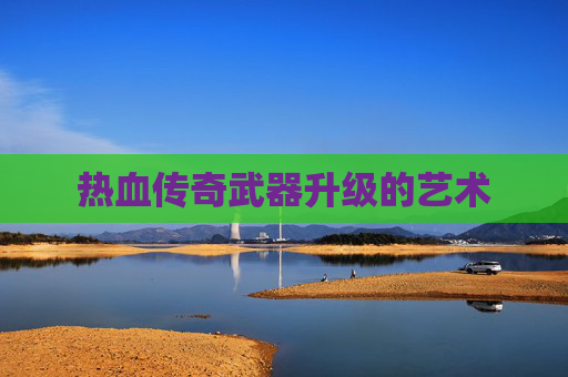热血传奇武器升级的艺术