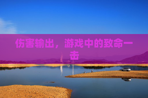 伤害输出,游戏中的致命一击 伤害输出,游戏中的致命一击