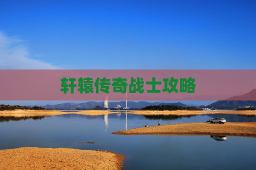 轩辕传奇战士攻略