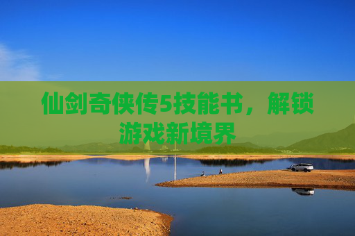 仙剑奇侠传5技能书，解锁游戏新境界