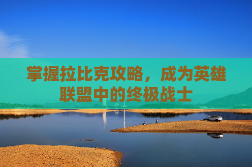 掌握拉比克攻略，成为英雄联盟中的终极战士