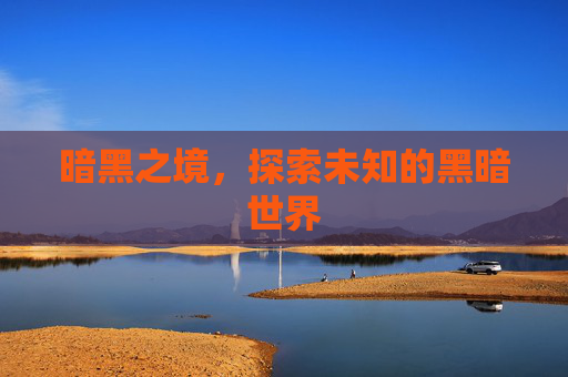 暗黑之境，探索未知的黑暗世界