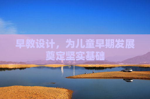 早教设计,为儿童早期发展奠定坚实基础 早教设计,为儿童早期发展奠定坚实基础