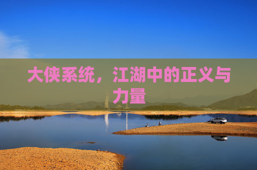 大侠系统,江湖中的正义与力量 大侠系统,江湖中的正义与力量