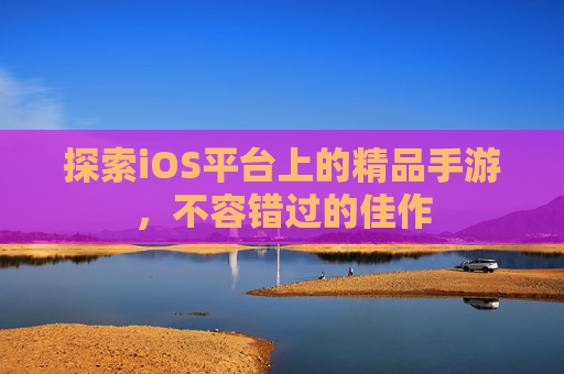 探索iOS平台上的精品手游，不容错过的佳作