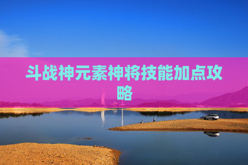 斗战神元素神将技能加点攻略