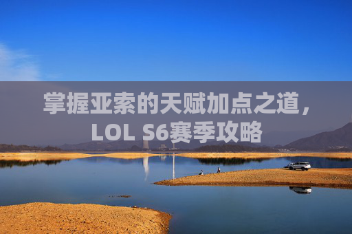 掌握亚索的天赋加点之道，LOL S6赛季攻略