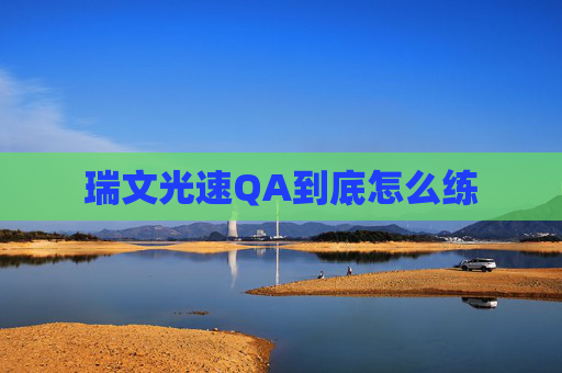 瑞文光速QA到底怎么练