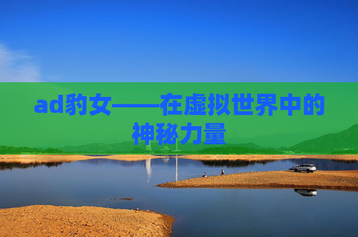 ad豹女——在虚拟世界中的神秘力量