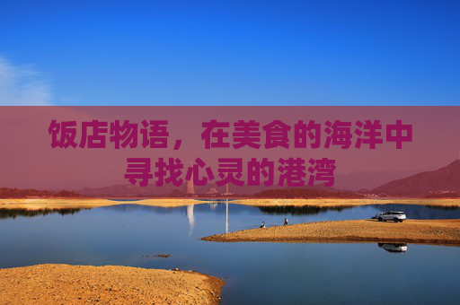 饭店物语，在美食的海洋中寻找心灵的港湾