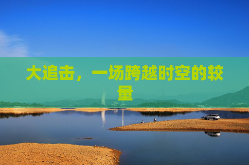 大追击，一场跨越时空的较量