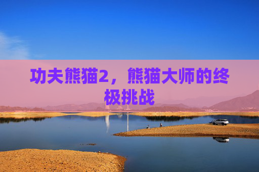 功夫熊猫2,熊猫大师的终极挑战 功夫熊猫2,熊猫大师的终极挑战