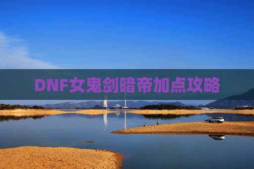 DNF女鬼剑暗帝加点攻略 DNF女鬼剑暗帝加点攻略