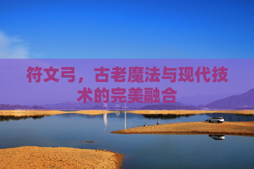 符文弓，古老魔法与现代技术的完美融合