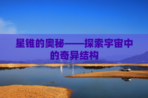星锥的奥秘——探索宇宙中的奇异结构