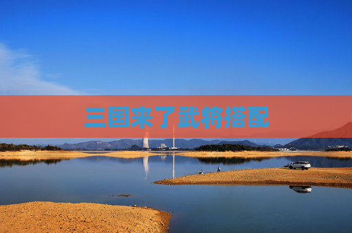三国来了武将搭配 三国来了武将搭配