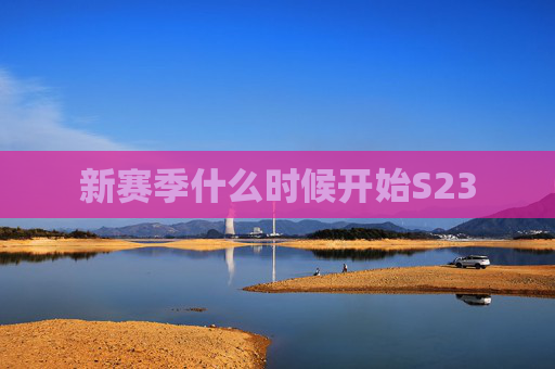 新赛季什么时候开始S23 新赛季什么时候开始S23