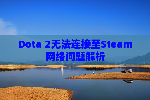 Dota 2无法连接至Steam网络问题解析