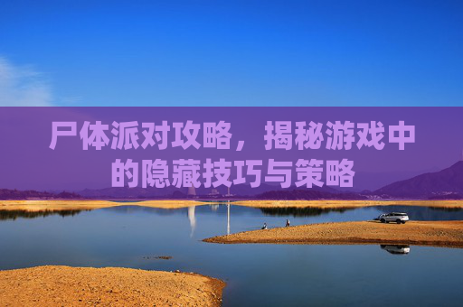 尸体派对攻略,揭秘游戏中的隐藏技巧与策略 尸体派对攻略,揭秘游戏中的隐藏技巧与策略