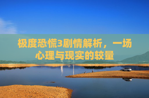 极度恐慌3剧情解析，一场心理与现实的较量