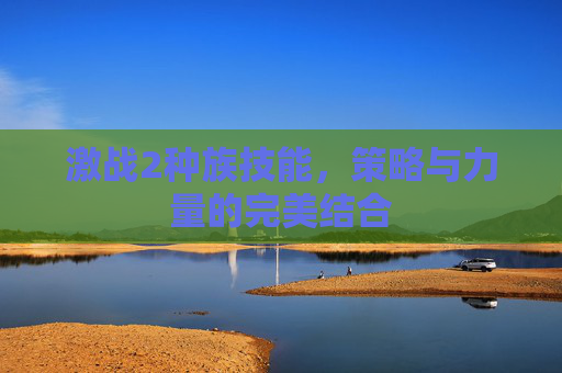 激战2种族技能，策略与力量的完美结合