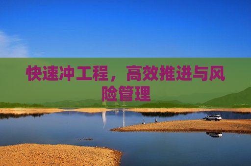 快速冲工程，高效推进与风险管理