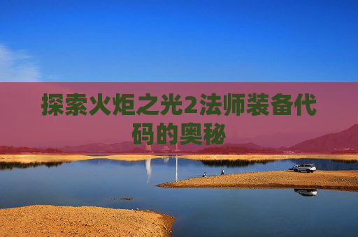 探索火炬之光2法师装备代码的奥秘