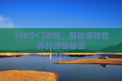 100个门攻略,解锁游戏世界的终极秘密 100个门攻略,解锁游戏世界的终极秘密