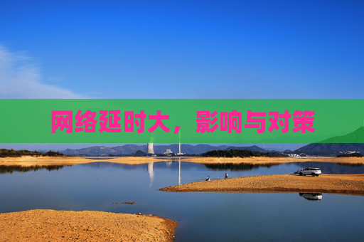 网络延时大,影响与对策 网络延时大,影响与对策