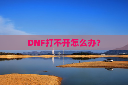 DNF打不开怎么办? DNF打不开怎么办?