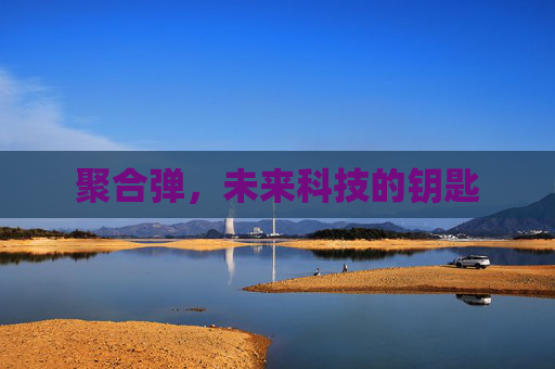 聚合弹,未来科技的钥匙 聚合弹,未来科技的钥匙