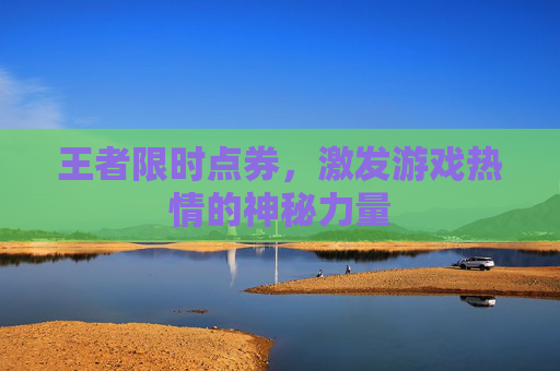 王者限时点券，激发游戏热情的神秘力量