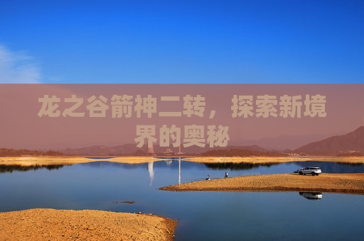 龙之谷箭神二转，探索新境界的奥秘