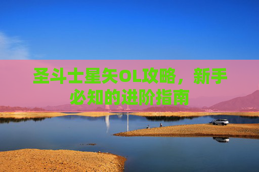 圣斗士星矢OL攻略，新手必知的进阶指南