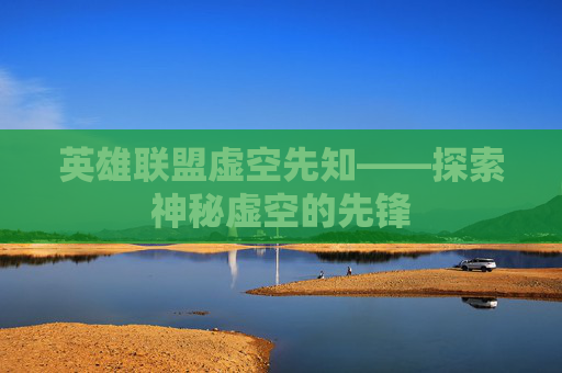 英雄联盟虚空先知——探索神秘虚空的先锋