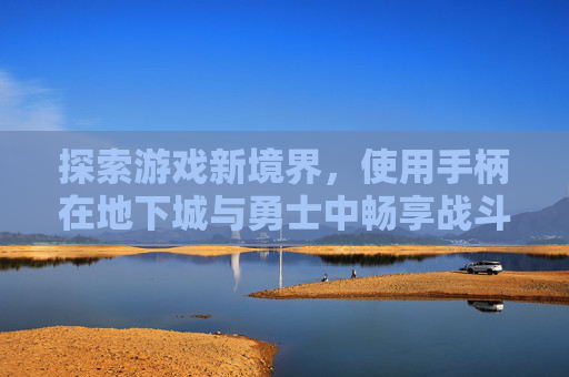 探索游戏新境界，使用手柄在地下城与勇士中畅享战斗乐趣