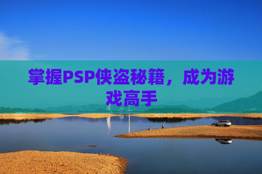 掌握PSP侠盗秘籍,成为游戏高手 掌握PSP侠盗秘籍,成为游戏高手
