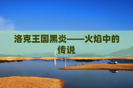 洛克王国黑炎——火焰中的传说 洛克王国黑炎——火焰中的传说