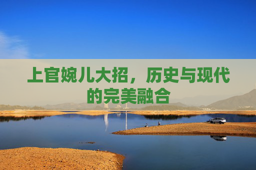 上官婉儿大招,历史与现代的完美融合 上官婉儿大招,历史与现代的完美融合