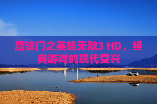 魔法门之英雄无敌3 HD，经典游戏的现代复兴