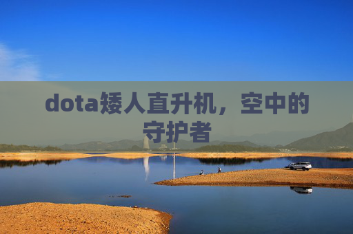 dota矮人直升机，空中的守护者