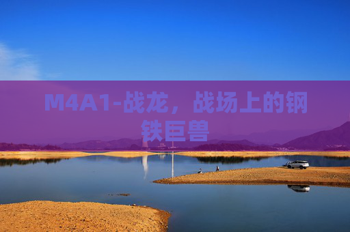 M4A1-战龙，战场上的钢铁巨兽