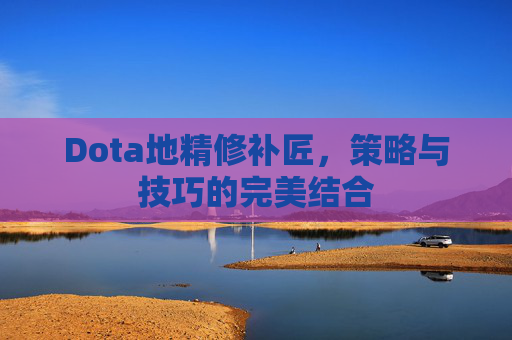 Dota地精修补匠，策略与技巧的完美结合